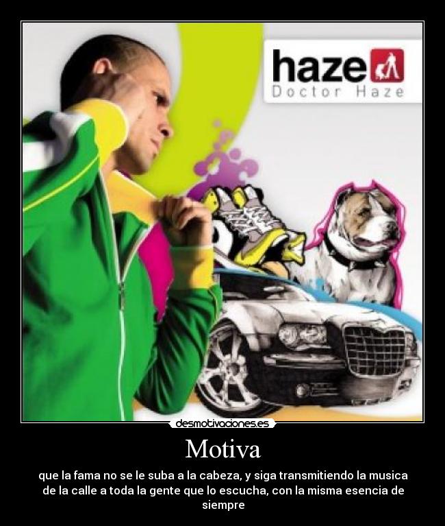 Motiva - que la fama no se le suba a la cabeza, y siga transmitiendo la musica
de la calle a toda la gente que lo escucha, con la misma esencia de
siempre