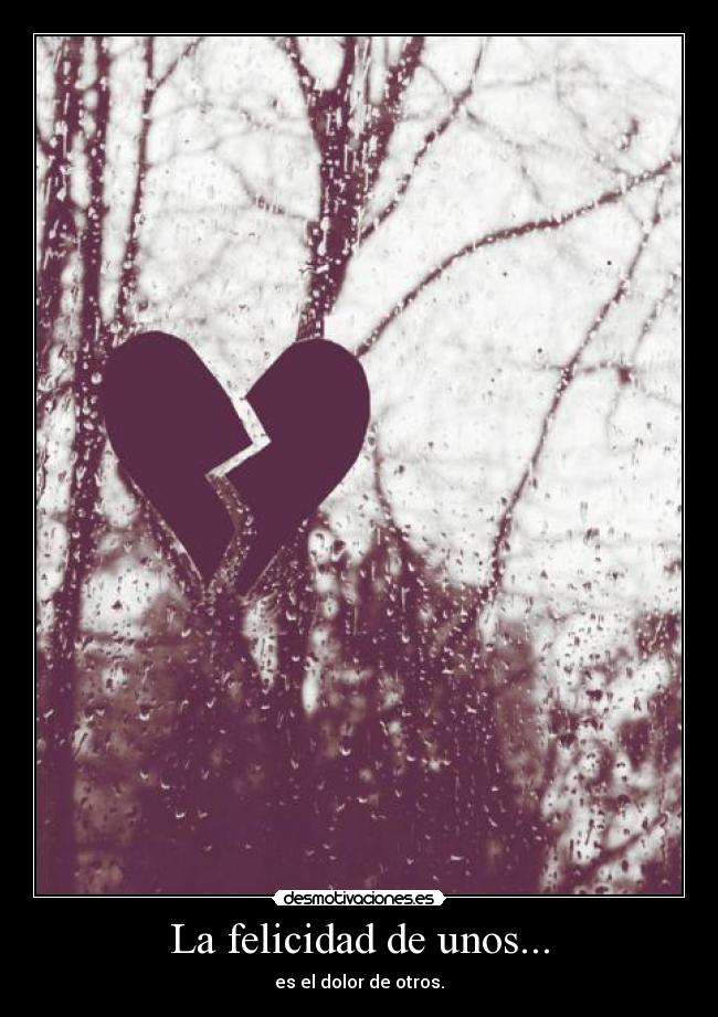 La felicidad de unos... - es el dolor de otros.