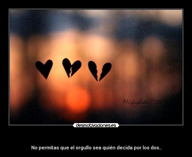 - No permitas que el orgullo sea quién decida por los dos..