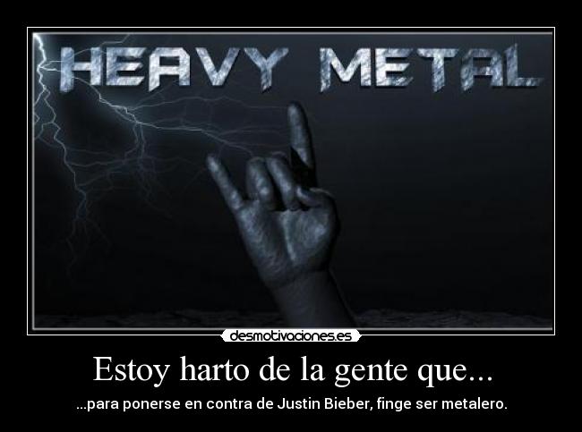 Estoy harto de la gente que... - ...para ponerse en contra de Justin Bieber, finge ser metalero.