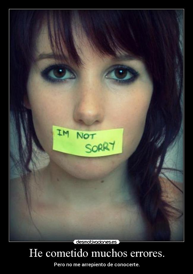 He cometido muchos errores. - Pero no me arrepiento de conocerte.