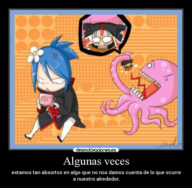 Algunas veces - estamos tan absortos en algo que no nos damos cuenta de lo que ocurre
a nuestro alrededor.