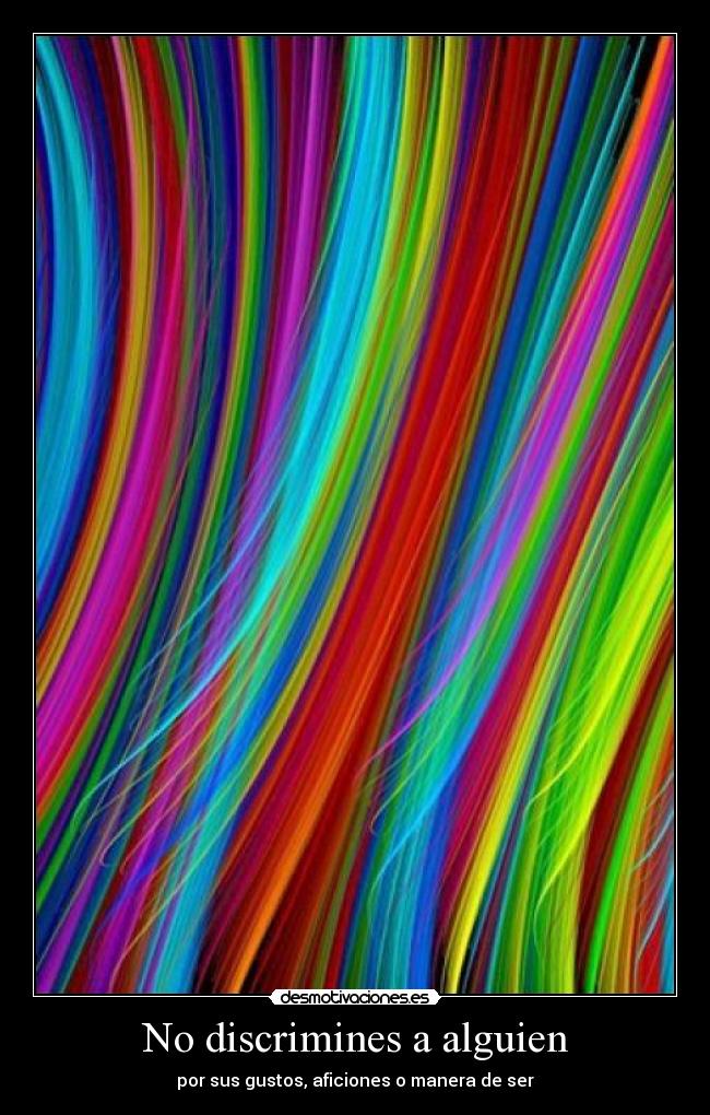 No discrimines a alguien - por sus gustos, aficiones o manera de ser
