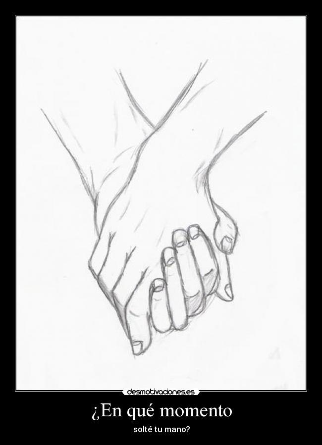 ¿En qué momento - solté tu mano?