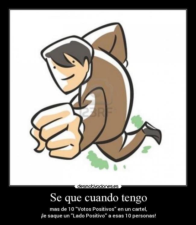 Se que cuando tengo - mas de 10 Votos Positivos en un cartel,
¡le saque un Lado Positivo a esas 10 personas!