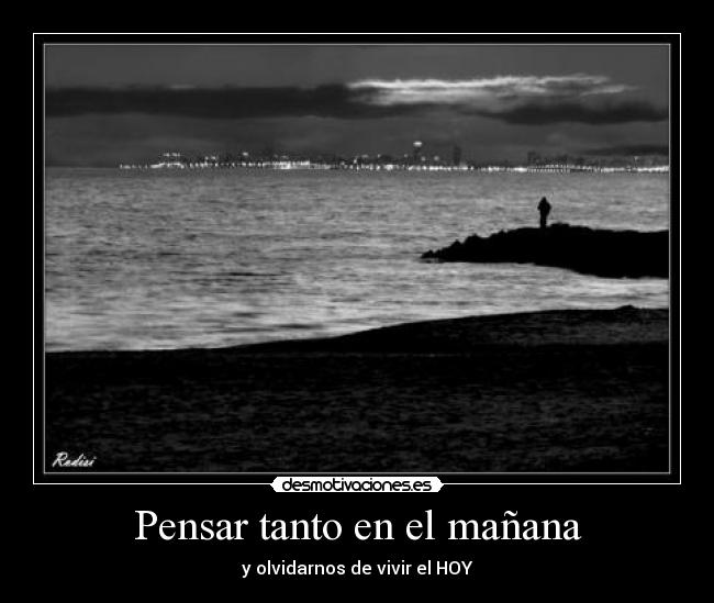 Pensar tanto en el mañana - y olvidarnos de vivir el HOY