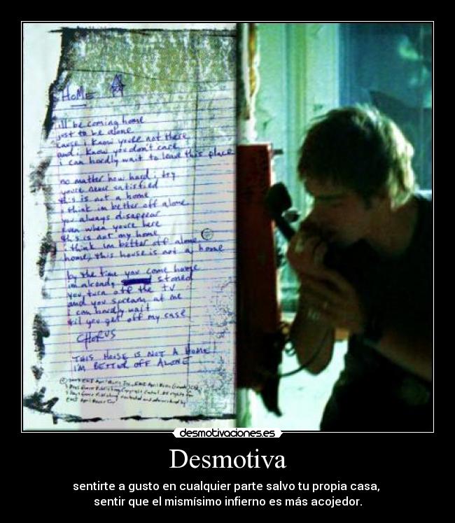 Desmotiva - sentirte a gusto en cualquier parte salvo tu propia casa, 
sentir que el mismísimo infierno es más acojedor.