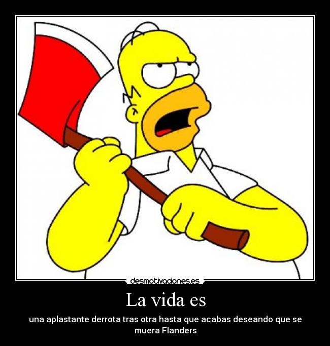 La vida es - una aplastante derrota tras otra hasta que acabas deseando que se muera Flanders