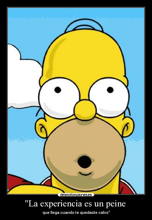 La experiencia es un peine - que llega cuando te quedaste calvo