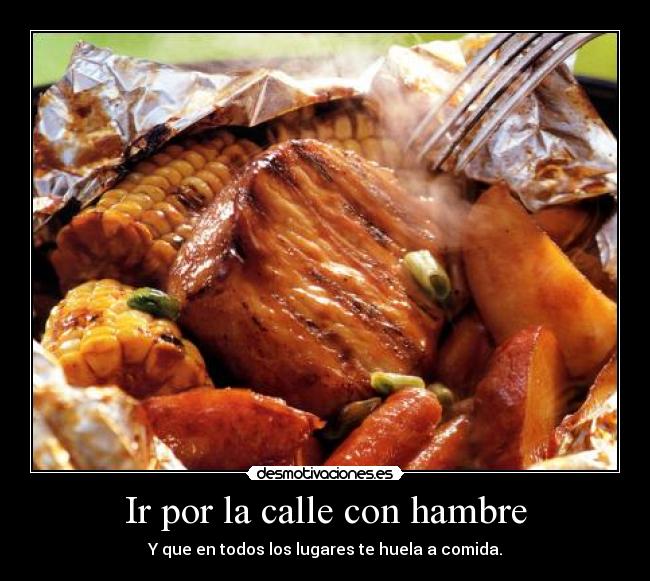 Ir por la calle con hambre - Y que en todos los lugares te huela a comida.