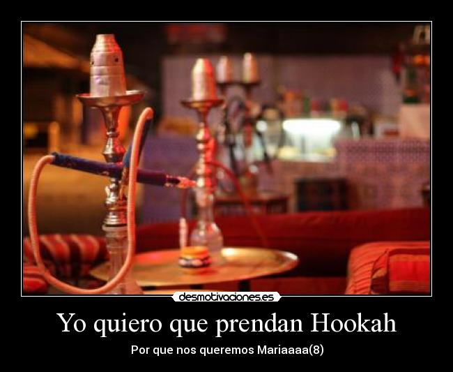Yo quiero que prendan Hookah -