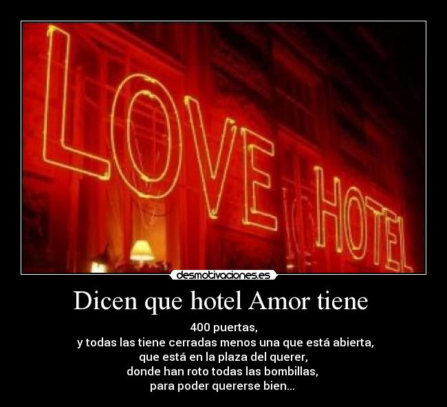 Dicen que hotel Amor tiene  - 400 puertas,
 y todas las tiene cerradas menos una que está abierta,
 que está en la plaza del querer, 
donde han roto todas las bombillas, 
para poder quererse bien... 