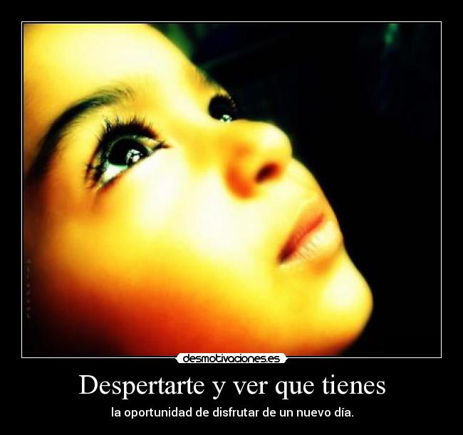 Despertarte y ver que tienes -