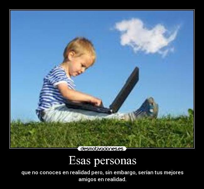 Esas personas - que no conoces en realidad pero, sin embargo, serían tus mejores amigos en realidad.
