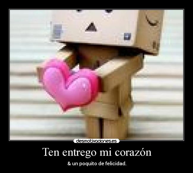 Ten entrego mi corazón - & un poquito de felicidad.