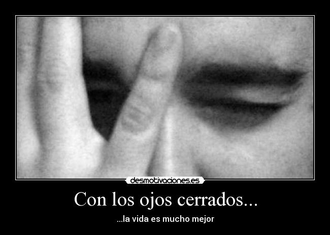Con los ojos cerrados... - ...la vida es mucho mejor