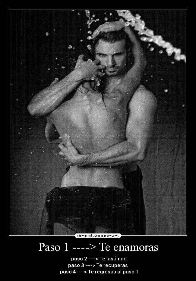 Paso 1 ----> Te enamoras -  paso 2 ----> Te lastiman
 paso 3 ----> Te recuperas 
 paso 4 ----> Te regresas al paso 1