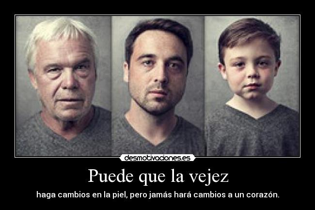 Puede que la vejez - haga cambios en la piel, pero jamás hará cambios a un corazón.