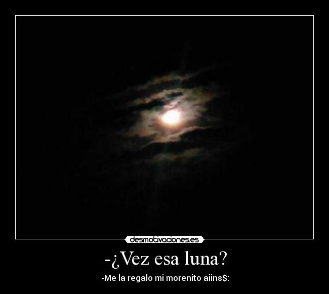-¿Vez esa luna? -