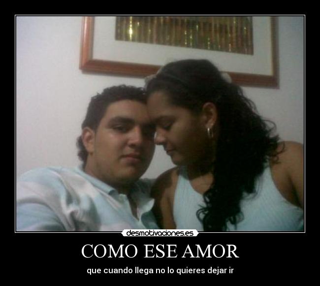COMO ESE AMOR - que cuando llega no lo quieres dejar ir