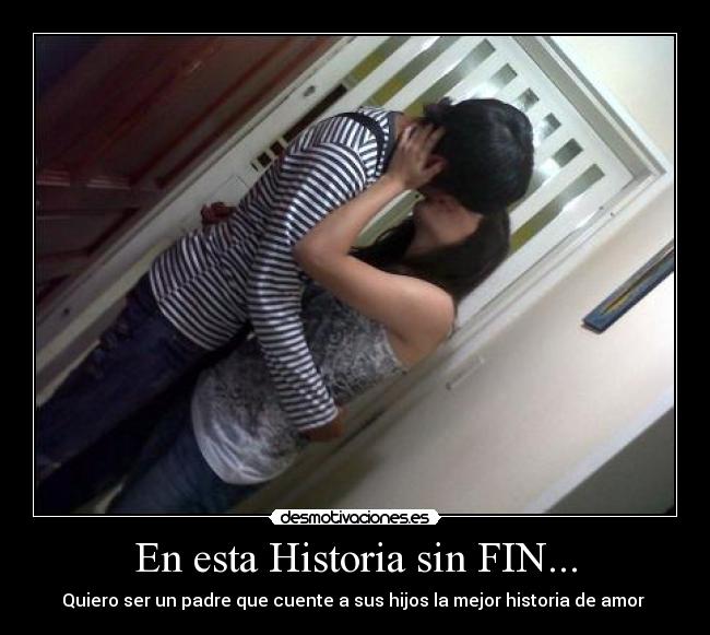 En esta Historia sin FIN... - Quiero ser un padre que cuente a sus hijos la mejor historia de amor ♥