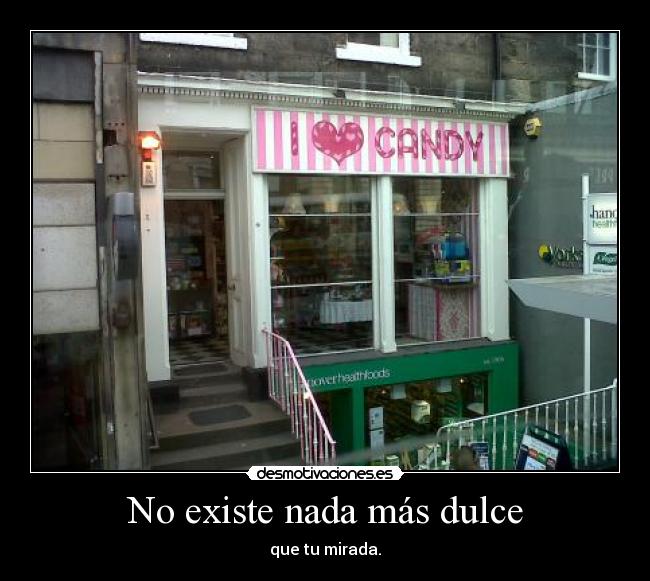 No existe nada más dulce - que tu mirada.