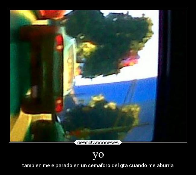 yo - tambien me e parado en un semaforo del gta cuando me aburria