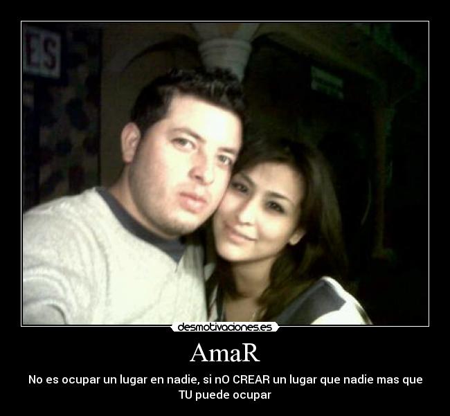 AmaR - No es ocupar un lugar en nadie, si nO CREAR un lugar que nadie mas que
TU puede ocupar
