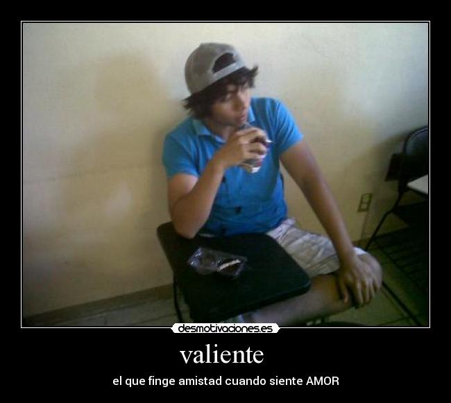 valiente - el que finge amistad cuando siente AMOR