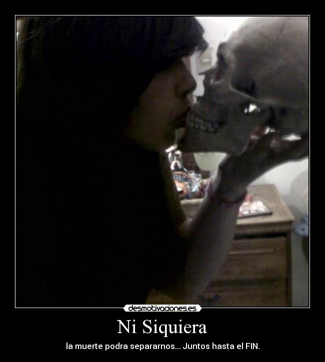 Ni Siquiera - la muerte podra separarnos... Juntos hasta el FIN.