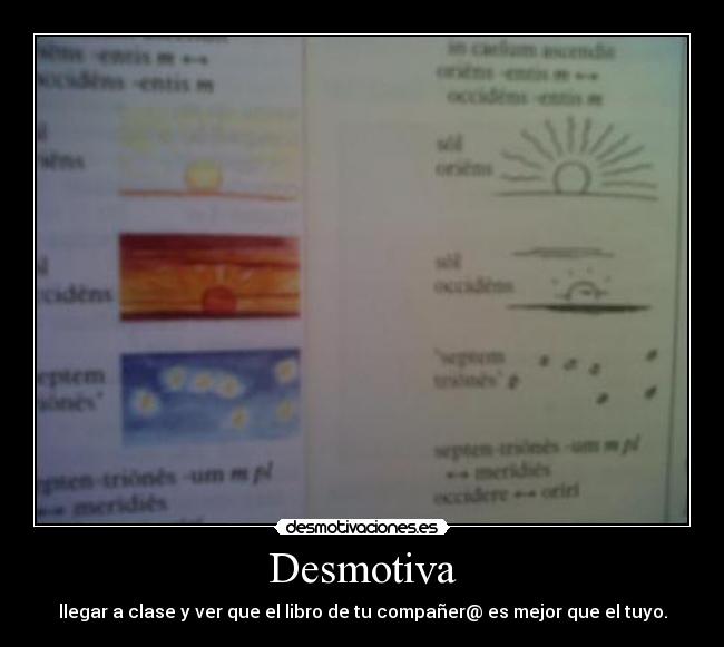 Desmotiva - llegar a clase y ver que el libro de tu compañer@ es mejor que el tuyo.