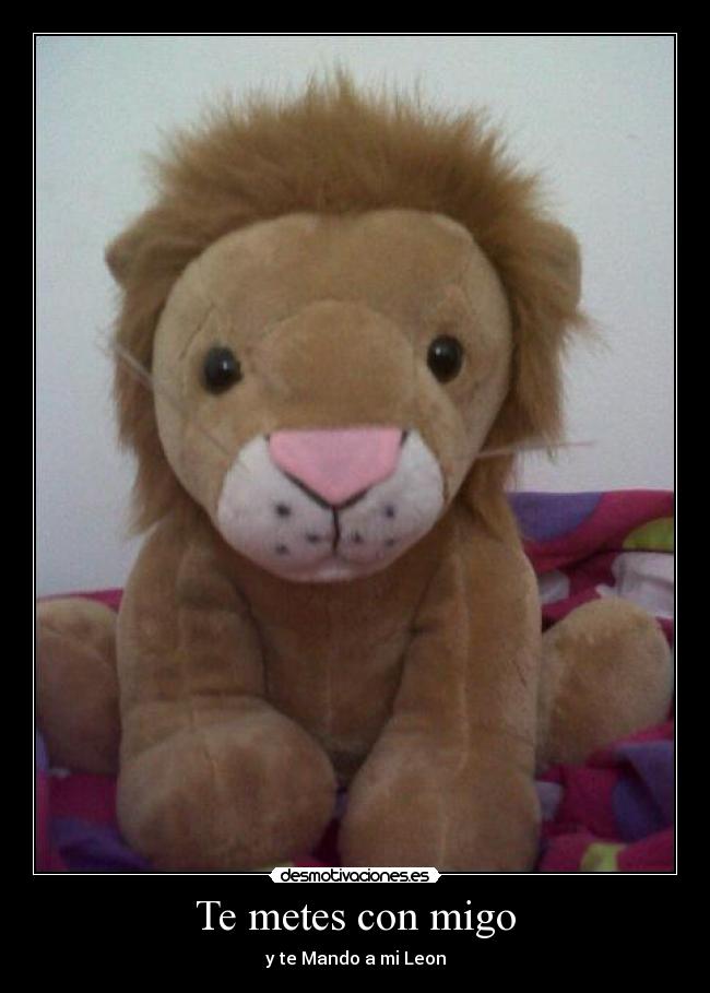 Te metes con migo - y te Mando a mi Leon