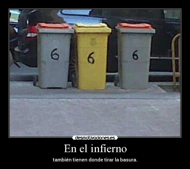 En el infierno - también tienen donde tirar la basura.