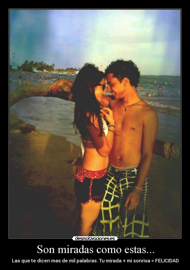 Son miradas como estas... - Las que te dicen mas de mil palabras. Tu mirada + mi sonrisa = FELICIDAD