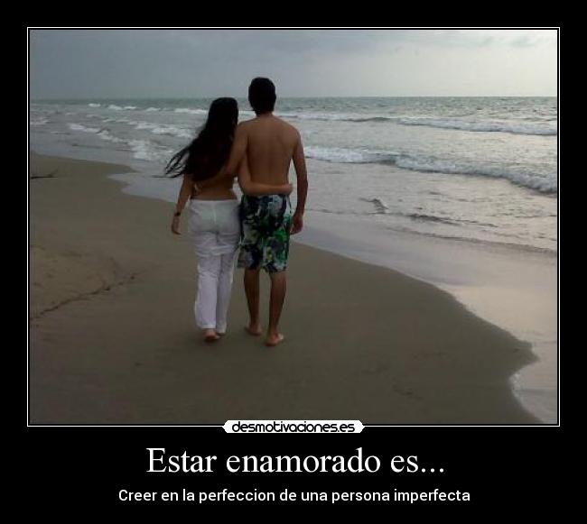 Estar enamorado es... - Creer en la perfeccion de una persona imperfecta