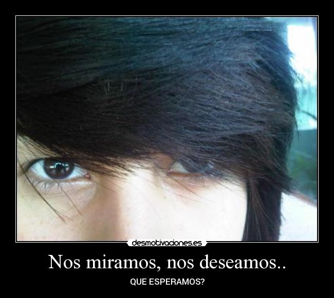 Nos miramos, nos deseamos.. -
