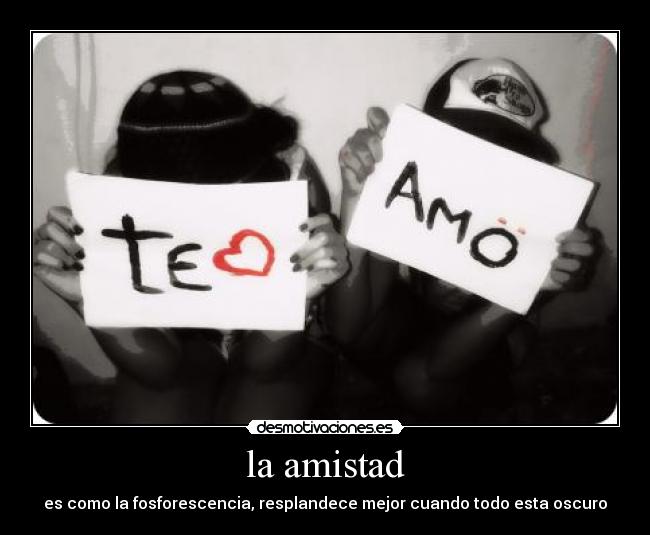 la amistad - es como la fosforescencia, resplandece mejor cuando todo esta oscuro