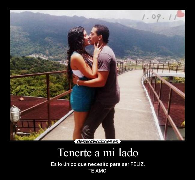 Tenerte a mi lado - Es lo único que necesito para ser FELIZ.
TE AMO♥