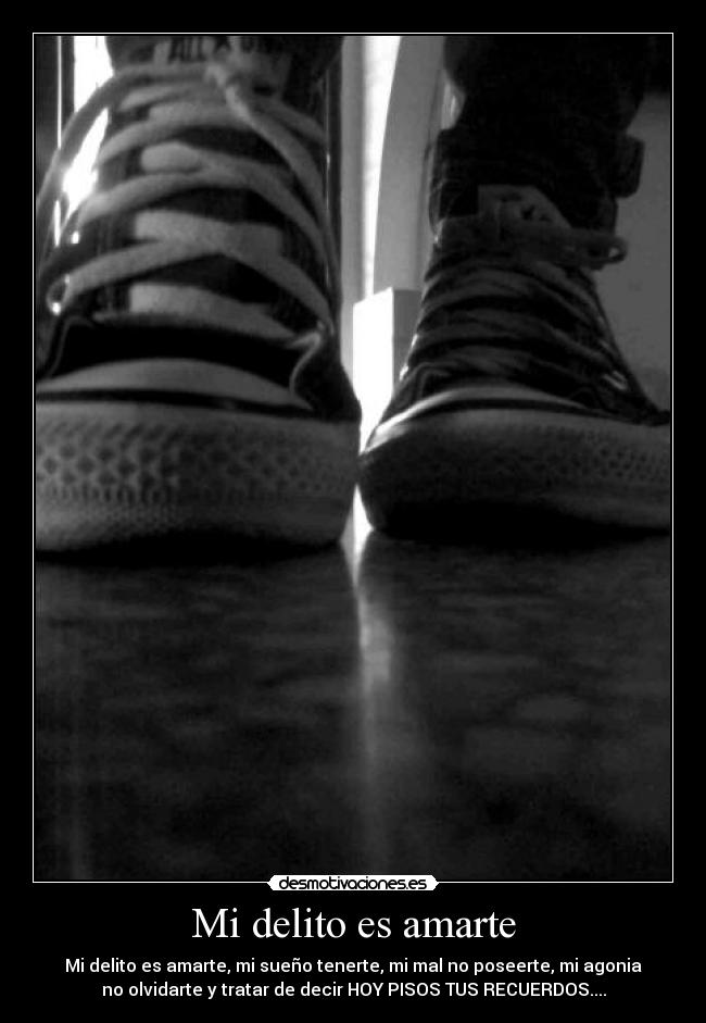 Mi delito es amarte - Mi delito es amarte, mi sueño tenerte, mi mal no poseerte, mi agonia
no olvidarte y tratar de decir HOY PISOS TUS RECUERDOS....