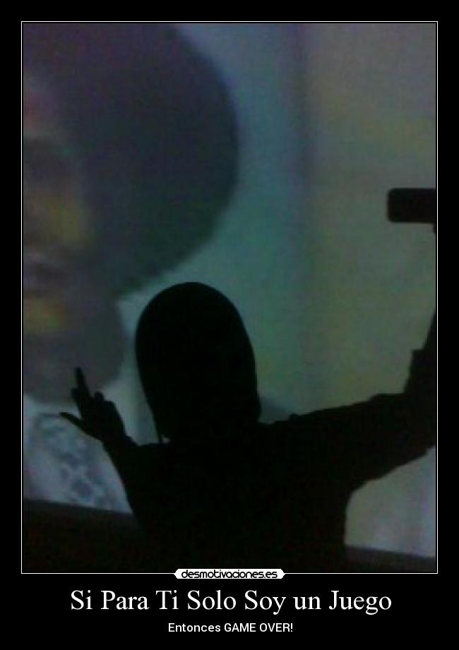Si Para Ti Solo Soy un Juego - Entonces GAME OVER!
