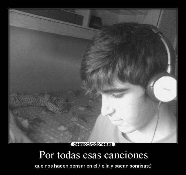 Por todas esas canciones - que nos hacen pensar en el / ella y sacan sonrisas:)