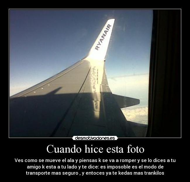 Cuando hice esta foto - Ves como se mueve el ala y piensas k se va a romper y se lo dices a tu
amigo k esta a tu lado y te dice: es imposoble es el modo de
transporte mas seguro , y entoces ya te kedas mas trankilos