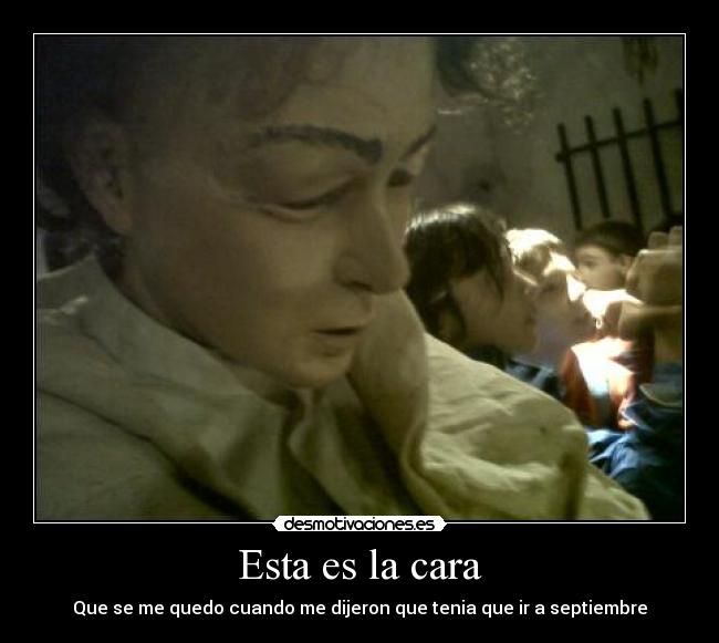 Esta es la cara - Que se me quedo cuando me dijeron que tenia que ir a septiembre