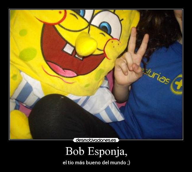 Bob Esponja, - el tío más bueno del mundo ;)