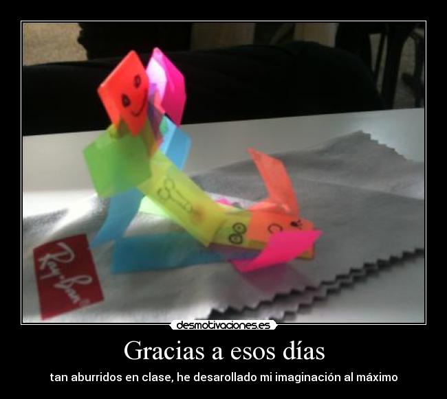 Gracias a esos días - tan aburridos en clase, he desarollado mi imaginación al máximo