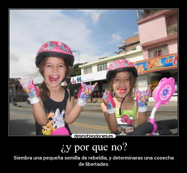 ¿y por que no? - Siembra una pequeña semilla de rebeldía, y determinaras una cosecha de libertades.