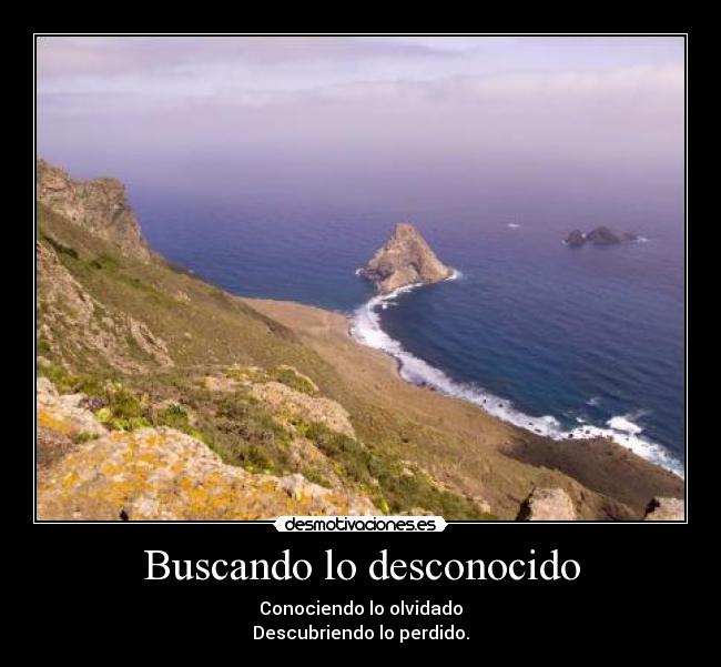 Buscando lo desconocido - Conociendo lo olvidado
Descubriendo lo perdido.