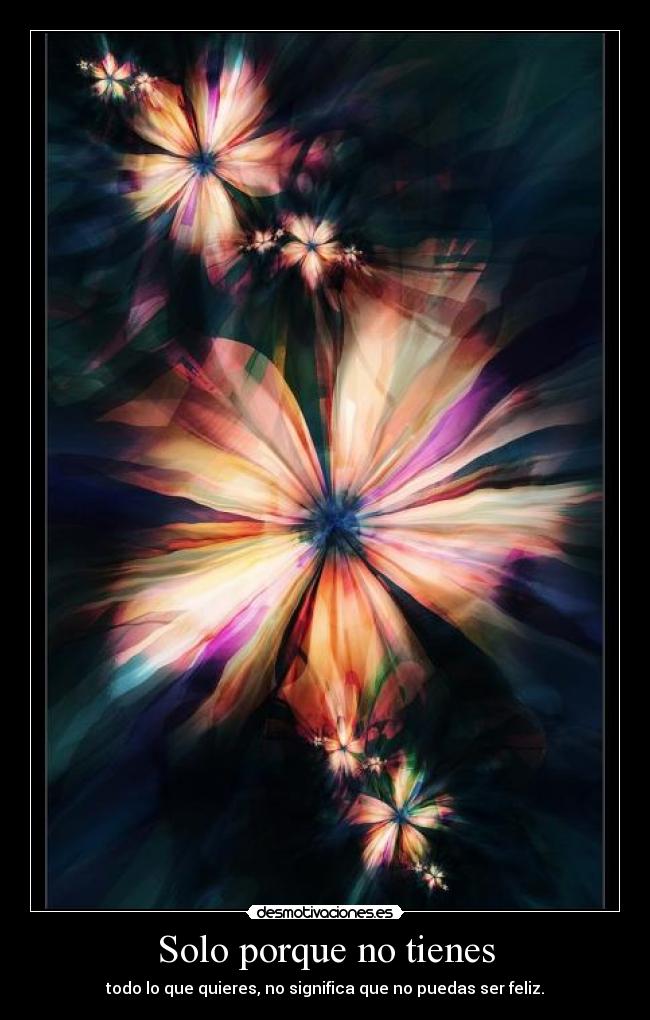 Solo porque no tienes - todo lo que quieres, no significa que no puedas ser feliz.