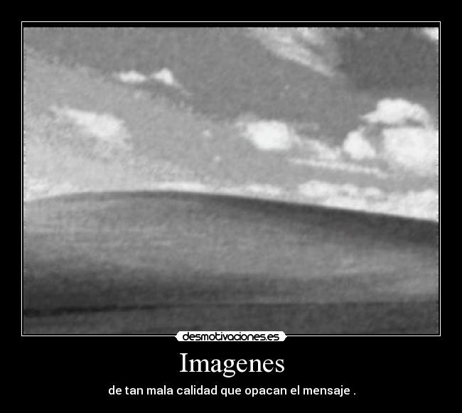 Imagenes - de tan mala calidad que opacan el mensaje .