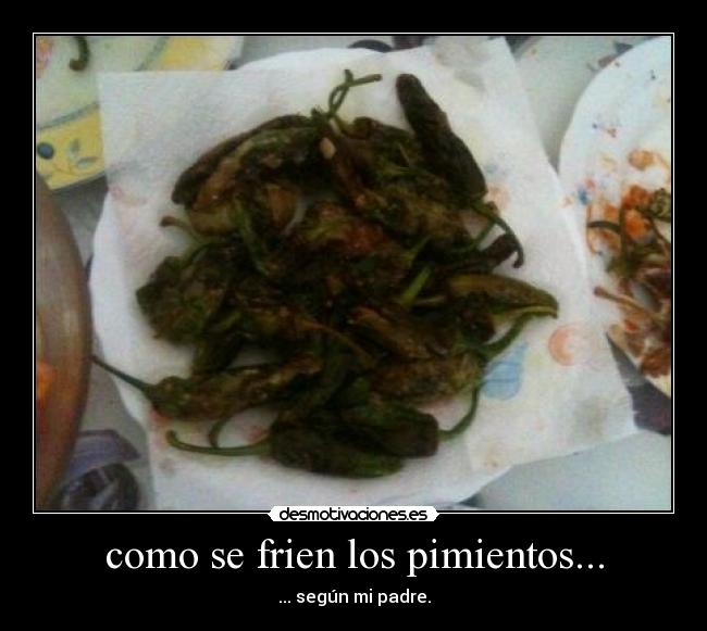 como se frien los pimientos... - ... según mi padre.